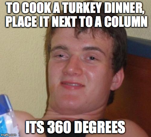 10 Guy | TO COOK A TURKEY DINNER, PLACE IT NEXT TO A COLUMN ITS 360 DEGREES | image tagged in memes,10 guy | made w/ Imgflip meme maker