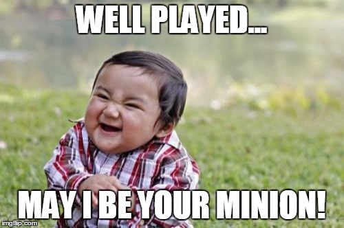 Evil Toddler Meme | WELL PLAYED... MAY I BE YOUR MINION! | image tagged in memes,evil toddler | made w/ Imgflip meme maker