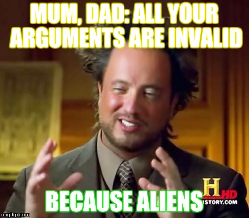 Ancient Aliens Meme | MUM, DAD: ALL YOUR ARGUMENTS ARE INVALID BECAUSE ALIENS | image tagged in memes,ancient aliens | made w/ Imgflip meme maker