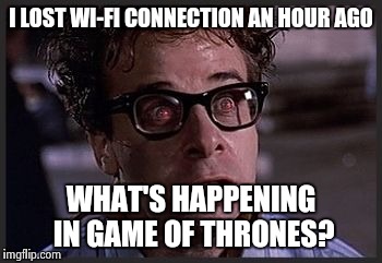 When it storms and you can't get to McDonald's for free Wi-Fi | I LOST WI-FI CONNECTION AN HOUR AGO WHAT'S HAPPENING IN GAME OF THRONES? | image tagged in evil eyes,ghostbusters,wifi,tv show,game of thrones | made w/ Imgflip meme maker