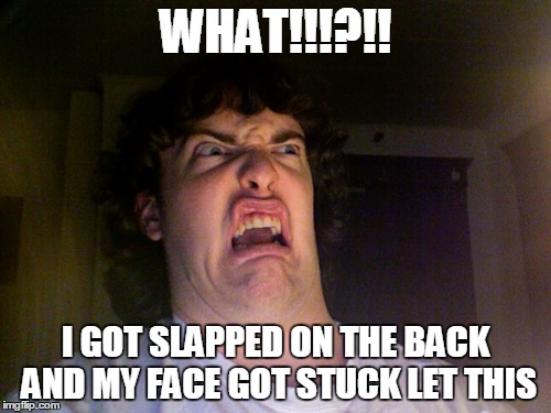 Oh No Meme | WHAT!!!?!! I GOT SLAPPED ON THE BACK AND MY FACE GOT STUCK LET THIS | image tagged in memes,oh no | made w/ Imgflip meme maker