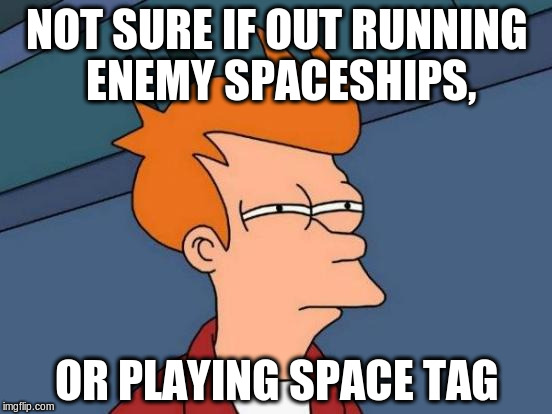 Futurama Fry Meme | NOT SURE IF OUT RUNNING ENEMY SPACESHIPS, OR PLAYING SPACE TAG | image tagged in memes,futurama fry | made w/ Imgflip meme maker