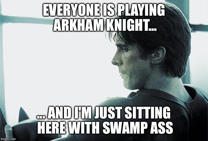 EVERYONE IS PLAYING ARKHAM KNIGHT... ... AND I'M JUST SITTING HERE WITH SWAMP ASS | image tagged in reflecting | made w/ Imgflip meme maker