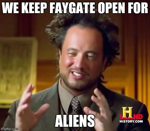 Ancient Aliens Meme | WE KEEP FAYGATE OPEN FOR ALIENS | image tagged in memes,ancient aliens | made w/ Imgflip meme maker