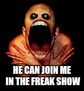 what u lookin at? | HE CAN JOIN ME IN THE FREAK SHOW | image tagged in what u lookin at | made w/ Imgflip meme maker