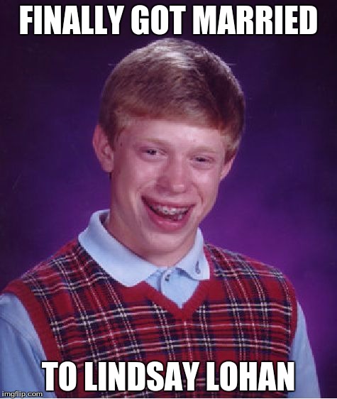 Bad Luck Brian | FINALLY GOT MARRIED TO LINDSAY LOHAN | image tagged in memes,bad luck brian | made w/ Imgflip meme maker