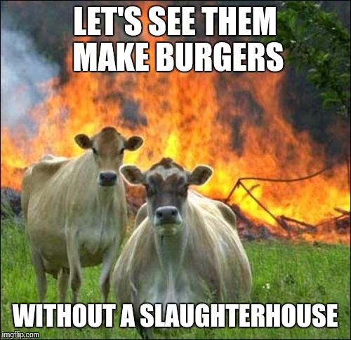 Evil Cows Meme | LET'S SEE THEM MAKE BURGERS WITHOUT A SLAUGHTERHOUSE | image tagged in memes,evil cows | made w/ Imgflip meme maker