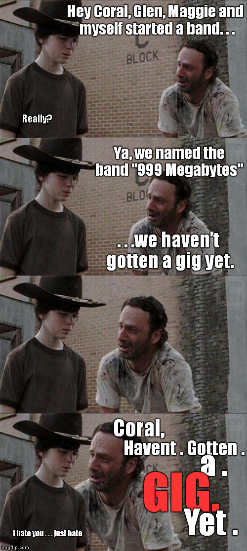 Hey Coral, Glen, Maggie and myself started a band. . . Really? Ya, we named the band "999 Megabytes" . . .we haven’t gotten a gig yet. Haven | image tagged in memes,rick and carl,the walking dead | made w/ Imgflip meme maker