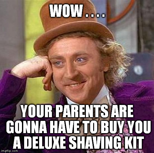 Creepy Condescending Wonka Meme | WOW . . . . YOUR PARENTS ARE GONNA HAVE TO BUY YOU A DELUXE SHAVING KIT | image tagged in memes,creepy condescending wonka | made w/ Imgflip meme maker