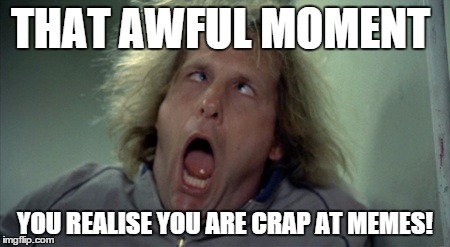 Scary Harry | THAT AWFUL MOMENT YOU REALISE YOU ARE CRAP AT MEMES! | image tagged in memes,scary harry | made w/ Imgflip meme maker