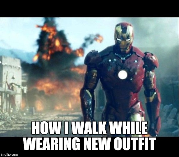 iron man | HOW I WALK WHILE WEARING NEW OUTFIT | image tagged in iron man | made w/ Imgflip meme maker