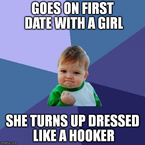 Success Kid | GOES ON FIRST DATE WITH A GIRL SHE TURNS UP DRESSED LIKE A HOOKER | image tagged in memes,success kid | made w/ Imgflip meme maker