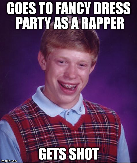 Bad Luck Brian | GOES TO FANCY DRESS PARTY AS A RAPPER GETS SHOT | image tagged in memes,bad luck brian | made w/ Imgflip meme maker