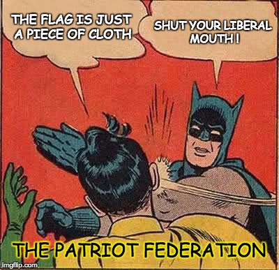 Batman Slapping Robin Meme | THE FLAG IS JUST A PIECE OF CLOTH SHUT YOUR LIBERAL MOUTH ! THE PATRIOT FEDERATION | image tagged in memes,batman slapping robin | made w/ Imgflip meme maker