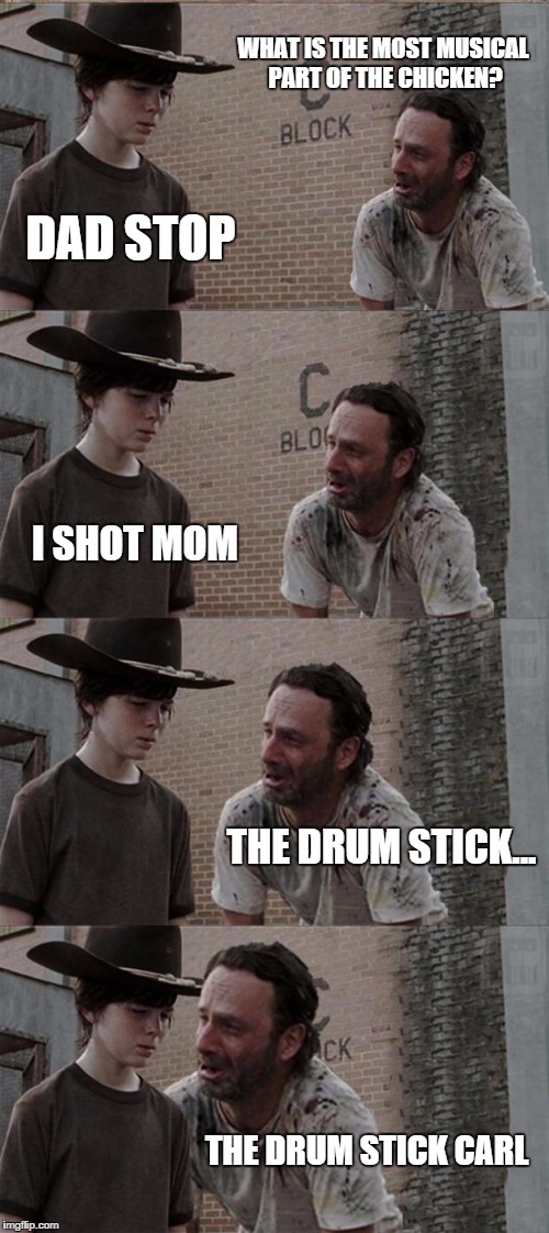 Rick and Carl Long Meme | WHAT IS THE MOST MUSICAL PART OF THE CHICKEN? DAD STOP I SHOT MOM THE DRUM STICK... THE DRUM STICK CARL | image tagged in memes,rick and carl long | made w/ Imgflip meme maker