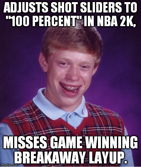 Bad Luck Brian Meme | ADJUSTS SHOT SLIDERS TO "100 PERCENT" IN NBA 2K, MISSES GAME WINNING BREAKAWAY LAYUP. | image tagged in memes,bad luck brian | made w/ Imgflip meme maker