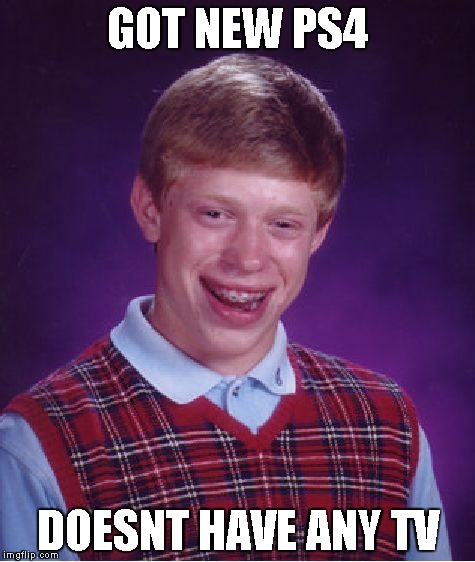 Bad Luck Brian Meme | GOT NEW PS4 DOESNT HAVE ANY TV | image tagged in memes,bad luck brian | made w/ Imgflip meme maker
