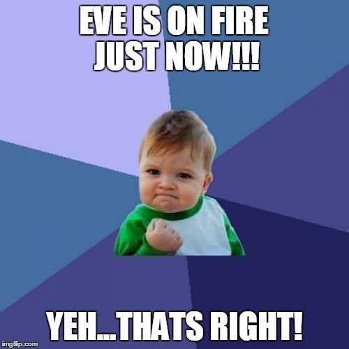 Success Kid | EVE IS ON FIRE JUST NOW!!! YEH...THATS RIGHT! | image tagged in memes,success kid | made w/ Imgflip meme maker