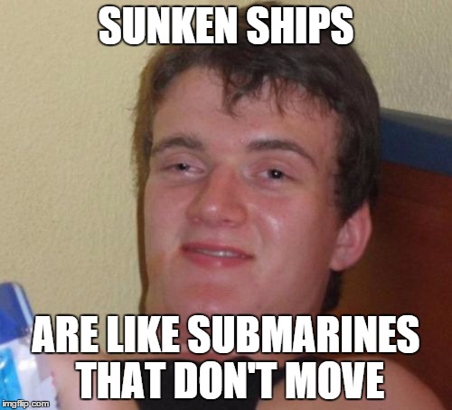 10 Guy Meme | SUNKEN SHIPS ARE LIKE SUBMARINES THAT DON'T MOVE | image tagged in memes,10 guy | made w/ Imgflip meme maker