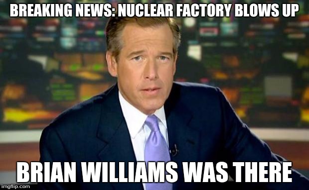 Brian Williams Was There Meme | BREAKING NEWS: NUCLEAR FACTORY BLOWS UP BRIAN WILLIAMS WAS THERE | image tagged in memes,brian williams was there | made w/ Imgflip meme maker