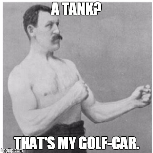 Tank WHAT? | A TANK? THAT'S MY GOLF-CAR. | image tagged in memes,overly manly man | made w/ Imgflip meme maker