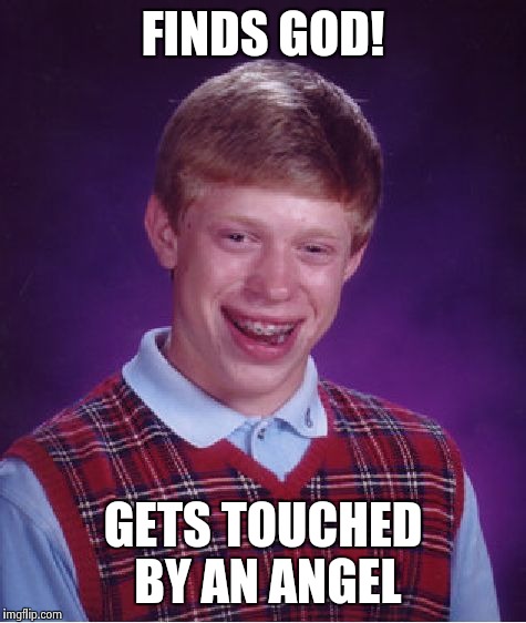 Bad Luck Brian Meme | FINDS GOD! GETS TOUCHED BY AN ANGEL | image tagged in memes,bad luck brian | made w/ Imgflip meme maker