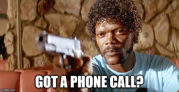Pulp Fiction - Samuel L. Jackson | GOT A PHONE CALL? | image tagged in pulp fiction - samuel l jackson | made w/ Imgflip meme maker