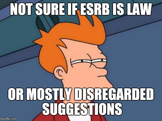 Futurama Fry Meme | NOT SURE IF ESRB IS LAW OR MOSTLY DISREGARDED SUGGESTIONS | image tagged in memes,futurama fry | made w/ Imgflip meme maker