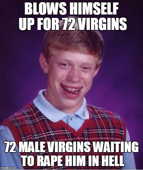 Bad Luck Brian Meme | BLOWS HIMSELF UP FOR 72 VIRGINS 72 MALE VIRGINS WAITING TO **PE HIM IN HELL | image tagged in memes,bad luck brian | made w/ Imgflip meme maker