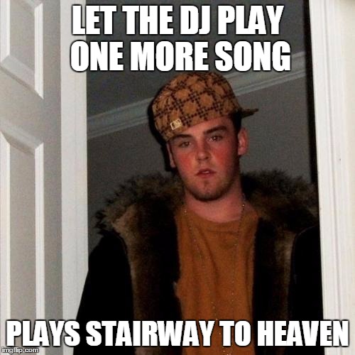 Scumbag Steve Meme | LET THE DJ PLAY ONE MORE SONG PLAYS STAIRWAY TO HEAVEN | image tagged in memes,scumbag steve,AdviceAnimals | made w/ Imgflip meme maker