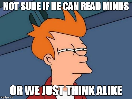 Futurama Fry Meme | NOT SURE IF HE CAN READ MINDS OR WE JUST THINK ALIKE | image tagged in memes,futurama fry | made w/ Imgflip meme maker