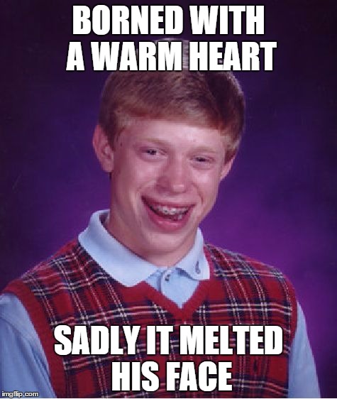 Bad Luck Brian | BORNED WITH A WARM HEART SADLY IT MELTED HIS FACE | image tagged in memes,bad luck brian | made w/ Imgflip meme maker