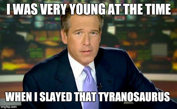 Brian Williams Was There Meme | I WAS VERY YOUNG AT THE TIME WHEN I SLAYED THAT TYRANOSAURUS | image tagged in memes,brian williams was there | made w/ Imgflip meme maker