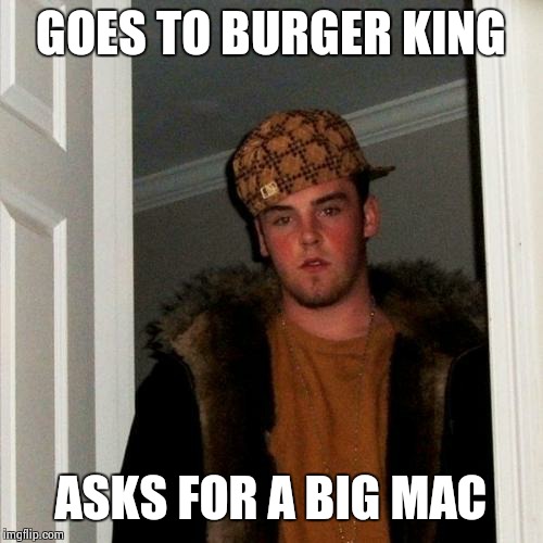 Scumbag Steve Meme | GOES TO BURGER KING ASKS FOR A BIG MAC | image tagged in memes,scumbag steve | made w/ Imgflip meme maker