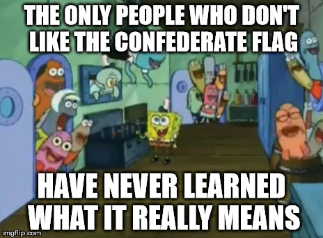 Confederate Flag with SpongeBob | THE ONLY PEOPLE WHO DON'T LIKE THE CONFEDERATE FLAG HAVE NEVER LEARNED WHAT IT REALLY MEANS | image tagged in spongebob,squidward,confederate,confederate flag,krabby patty,southern | made w/ Imgflip meme maker