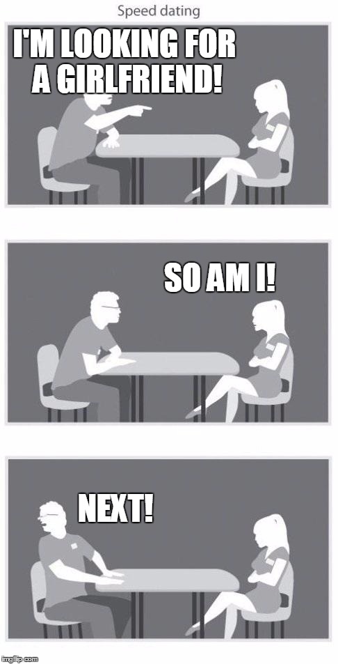 Wrong girl? | I'M LOOKING FOR A GIRLFRIEND! NEXT! SO AM I! | image tagged in speed dating | made w/ Imgflip meme maker