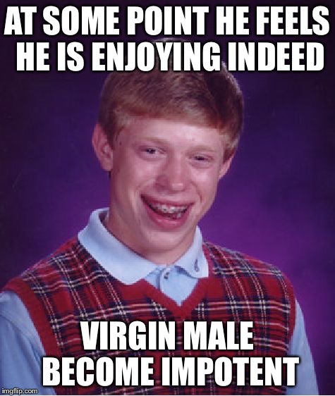 Bad Luck Brian Meme | AT SOME POINT HE FEELS HE IS ENJOYING INDEED VIRGIN MALE BECOME IMPOTENT | image tagged in memes,bad luck brian | made w/ Imgflip meme maker