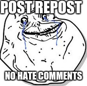 Reposts Always Get Comments Yelling REPOST | POST REPOST NO HATE COMMENTS | image tagged in memes,forever alone,repost | made w/ Imgflip meme maker