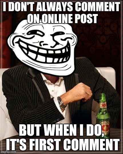 trollface interesting man | I DON'T ALWAYS COMMENT ON ONLINE POST BUT WHEN I DO, IT'S FIRST COMMENT | image tagged in trollface interesting man | made w/ Imgflip meme maker
