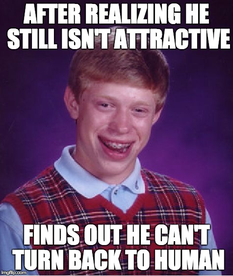 Bad Luck Brian Meme | AFTER REALIZING HE STILL ISN'T ATTRACTIVE FINDS OUT HE CAN'T TURN BACK TO HUMAN | image tagged in memes,bad luck brian | made w/ Imgflip meme maker