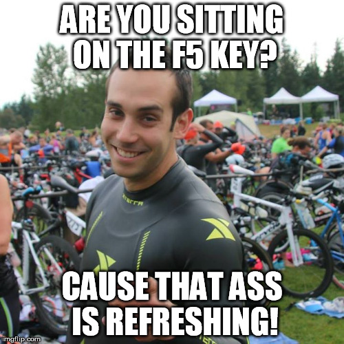 ARE YOU SITTING ON THE F5 KEY? CAUSE THAT ASS IS REFRESHING! | made w/ Imgflip meme maker