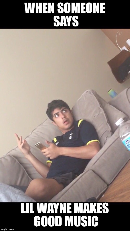 WHEN SOMEONE SAYS LIL WAYNE MAKES GOOD MUSIC | image tagged in what | made w/ Imgflip meme maker