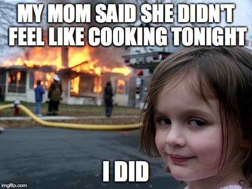 Disaster Girl | MY MOM SAID SHE DIDN'T FEEL LIKE COOKING TONIGHT I DID | image tagged in memes,disaster girl,chef,cooking | made w/ Imgflip meme maker
