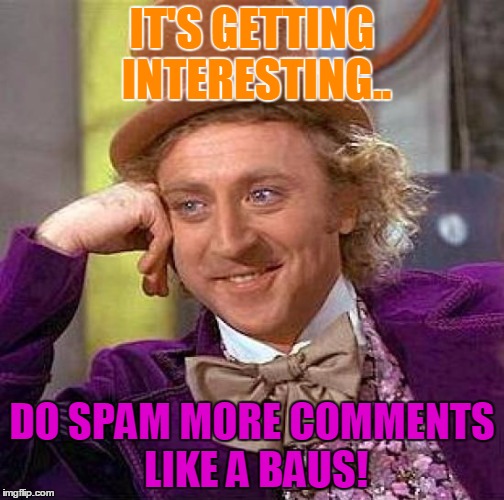 Creepy Condescending Wonka Meme | IT'S GETTING INTERESTING.. DO SPAM MORE COMMENTS LIKE A BAUS! | image tagged in memes,creepy condescending wonka | made w/ Imgflip meme maker
