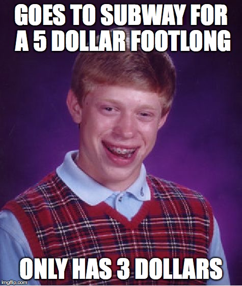 Bad Luck Brian | GOES TO SUBWAY FOR A 5 DOLLAR FOOTLONG ONLY HAS 3 DOLLARS | image tagged in memes,bad luck brian | made w/ Imgflip meme maker