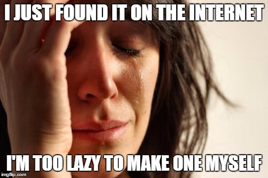 First World Problems Meme | I JUST FOUND IT ON THE INTERNET I'M TOO LAZY TO MAKE ONE MYSELF | image tagged in memes,first world problems | made w/ Imgflip meme maker