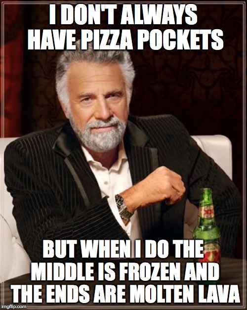 The Most Interesting Man In The World | I DON'T ALWAYS HAVE PIZZA POCKETS BUT WHEN I DO THE MIDDLE IS FROZEN AND THE ENDS ARE MOLTEN LAVA | image tagged in memes,the most interesting man in the world | made w/ Imgflip meme maker