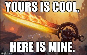 YOURS IS COOL, HERE IS MINE. | image tagged in sword | made w/ Imgflip meme maker