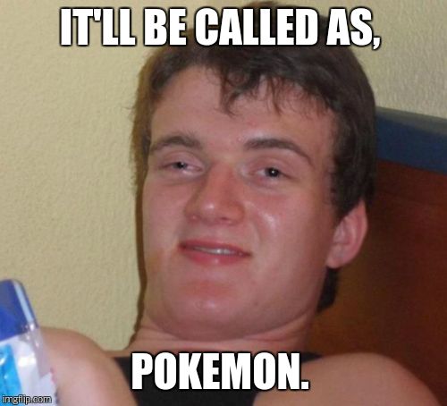 10 Guy Meme | IT'LL BE CALLED AS, POKEMON. | image tagged in memes,10 guy | made w/ Imgflip meme maker
