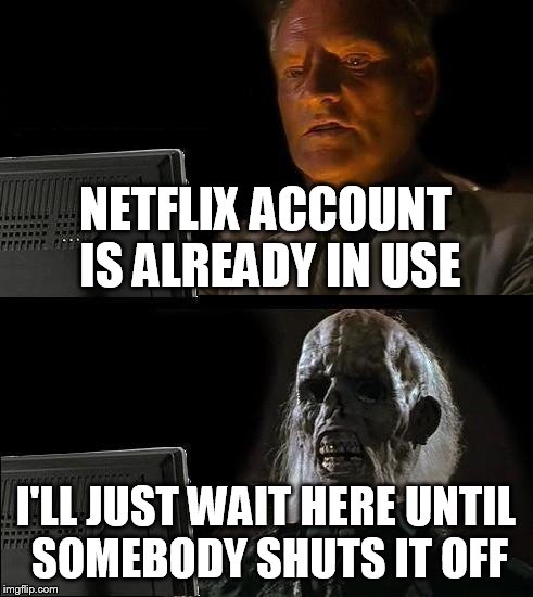 I'll Just Wait Here Meme | NETFLIX ACCOUNT IS ALREADY IN USE I'LL JUST WAIT HERE UNTIL SOMEBODY SHUTS IT OFF | image tagged in memes,ill just wait here | made w/ Imgflip meme maker